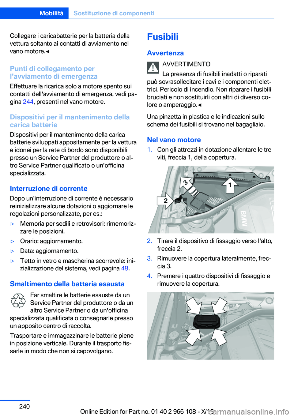 BMW 3 SERIES 2016  Libretti Di Uso E manutenzione (in Italian) Collegare i caricabatterie per la batteria della
vettura soltanto ai contatti di avviamento nel
vano motore.◀
Punti di collegamento per
l'avviamento di emergenza
Effettuare la ricarica solo a mo