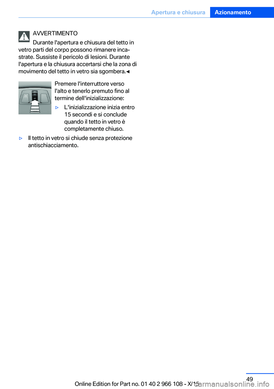 BMW 3 SERIES 2016  Libretti Di Uso E manutenzione (in Italian) AVVERTIMENTO
Durante l'apertura e chiusura del tetto in
vetro parti del corpo possono rimanere inca‐
strate. Sussiste il pericolo di lesioni. Durante
l'apertura e la chiusura accertarsi che 