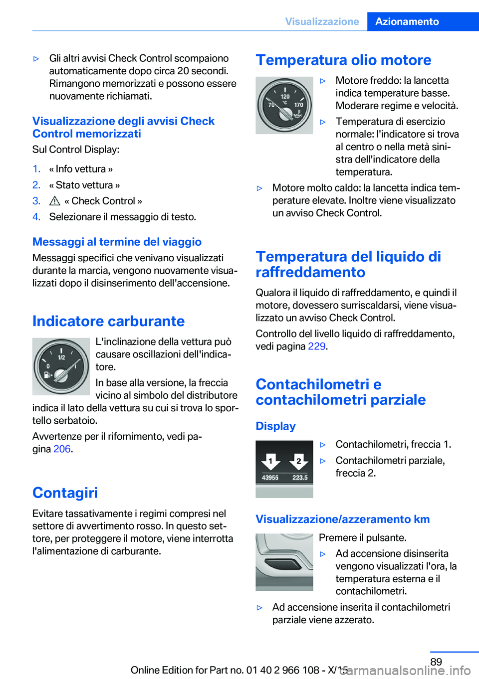 BMW 3 SERIES 2016 Libretti Di Uso E manutenzione (in Italian) ▷Gli altri avvisi Check Control scompaiono
automaticamente dopo circa 20 secondi.
Rimangono memorizzati e possono essere
nuovamente richiamati.
Visualizzazione degli avvisi Check Control memorizzati BMW 3 SERIES 2016 Libretti Di Uso E manutenzione (in Italian) ▷Gli altri avvisi Check Control scompaiono
automaticamente dopo circa 20 secondi.
Rimangono memorizzati e possono essere
nuovamente richiamati.
Visualizzazione degli avvisi Check Control memorizzati