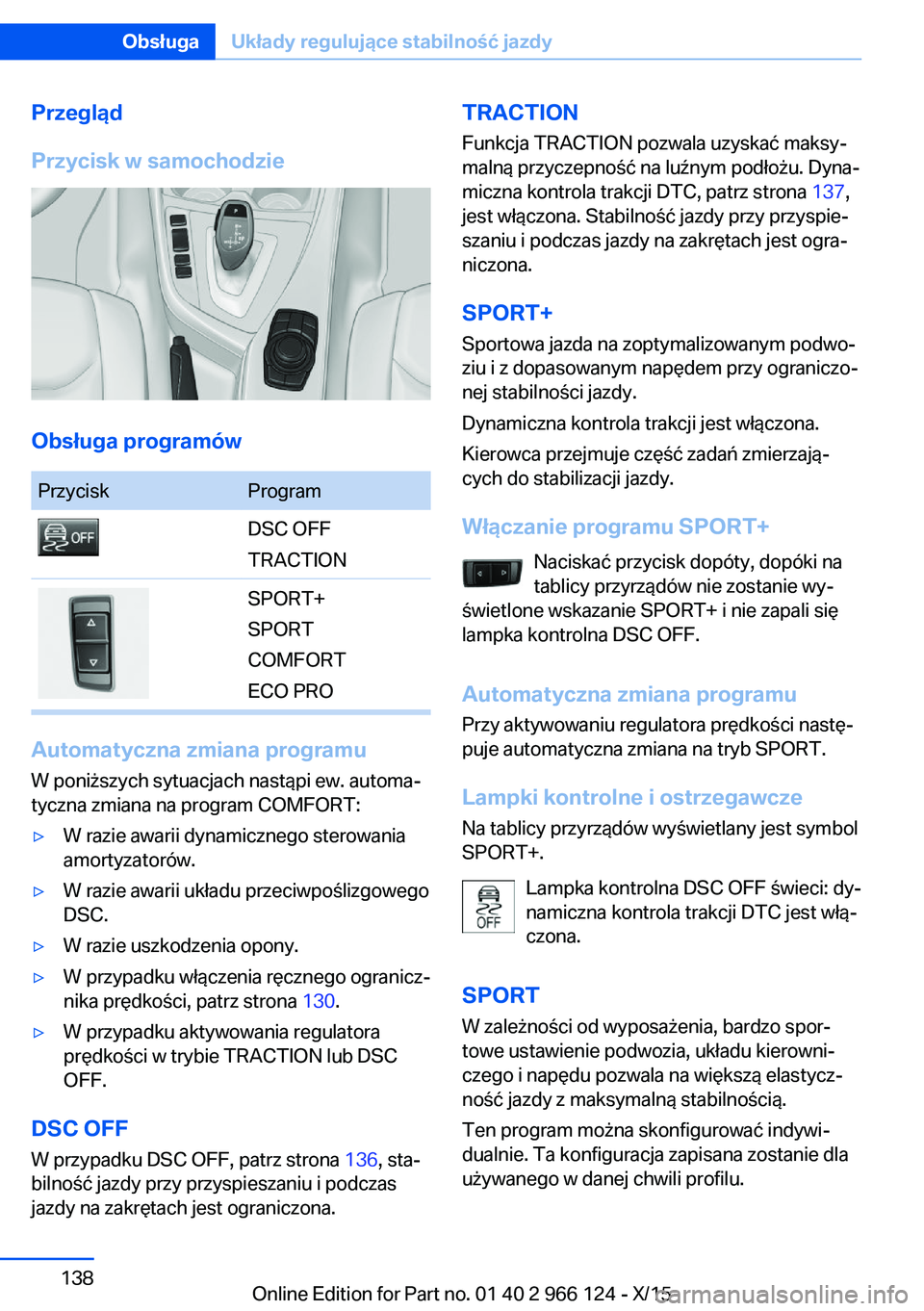 BMW 3 SERIES 2016 Instrukcja obsługi (in Polish) Przegląd
Przycisk w samochodzie
Obsługa programów
PrzyciskProgramDSC OFF
TRACTIONSPORT+
SPORT
COMFORT
ECO PRO
Automatyczna zmiana programu
W poniższych sytuacjach nastąpi ew. automa‐
tyczna zmi BMW 3 SERIES 2016 Instrukcja obsługi (in Polish) Przegląd
Przycisk w samochodzie
Obsługa programów
PrzyciskProgramDSC OFF
TRACTIONSPORT+
SPORT
COMFORT
ECO PRO
Automatyczna zmiana programu
W poniższych sytuacjach nastąpi ew. automa‐
tyczna zmi
