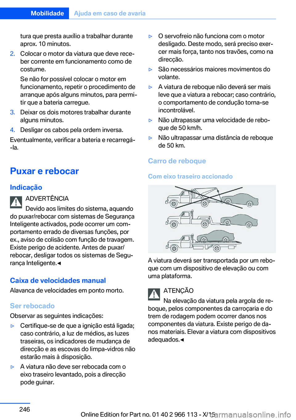 BMW 3 SERIES 2016  Manual do condutor (in Portuguese) tura que presta auxílio a trabalhar durante
aprox. 10 minutos.2.Colocar o motor da viatura que deve rece‐
ber corrente em funcionamento como de
costume.
Se não for possível colocar o motor em
fun