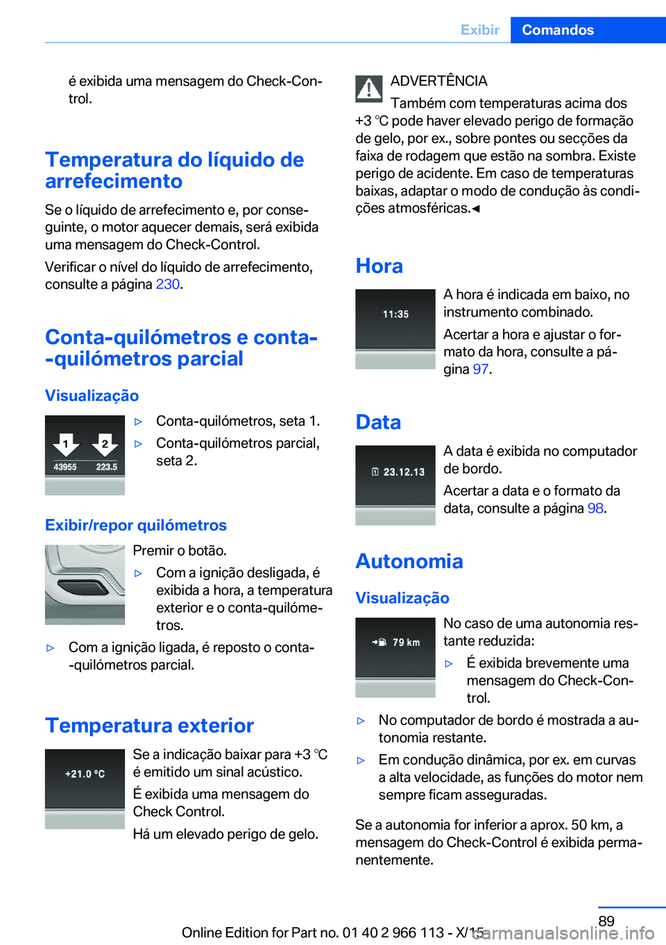 BMW 3 SERIES 2016  Manual do condutor (in Portuguese) é exibida uma mensagem do Check-Con‐
trol.
Temperatura do líquido de
arrefecimento
Se o líquido de arrefecimento e, por conse‐
guinte, o motor aquecer demais, será exibida
uma mensagem do Chec
