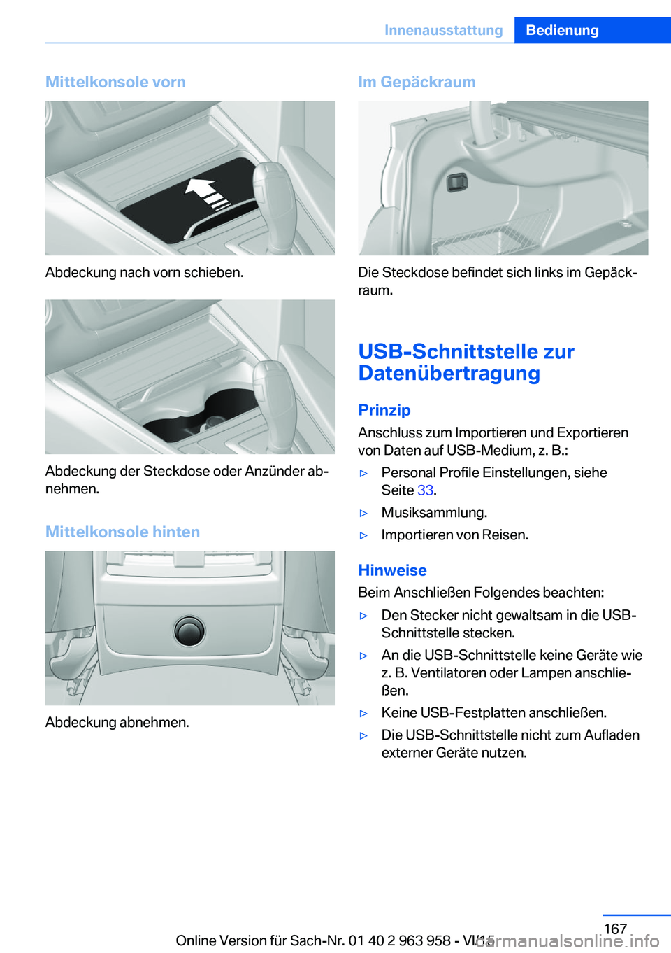 BMW 4 SERIES COUPE 2016  Betriebsanleitungen (in German) Mittelkonsole vorn
Abdeckung nach vorn schieben.
Abdeckung der Steckdose oder Anzünder ab‐
nehmen.
Mittelkonsole hinten
Abdeckung abnehmen.
Im Gepäckraum
Die Steckdose befindet sich links im Gepä