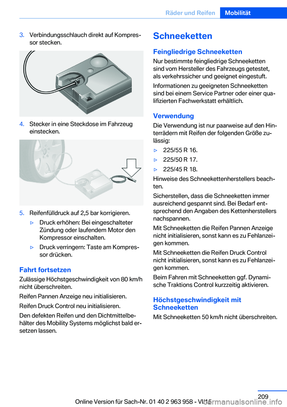BMW 4 SERIES COUPE 2016 Betriebsanleitungen (in German) 3.Verbindungsschlauch direkt auf Kompres‐
sor stecken.4.Stecker in eine Steckdose im Fahrzeug
einstecken.5.Reifenfülldruck auf 2,5 bar korrigieren.▷Druck erhöhen: Bei eingeschalteter
Zündung od BMW 4 SERIES COUPE 2016 Betriebsanleitungen (in German) 3.Verbindungsschlauch direkt auf Kompres‐
sor stecken.4.Stecker in eine Steckdose im Fahrzeug
einstecken.5.Reifenfülldruck auf 2,5 bar korrigieren.▷Druck erhöhen: Bei eingeschalteter
Zündung od