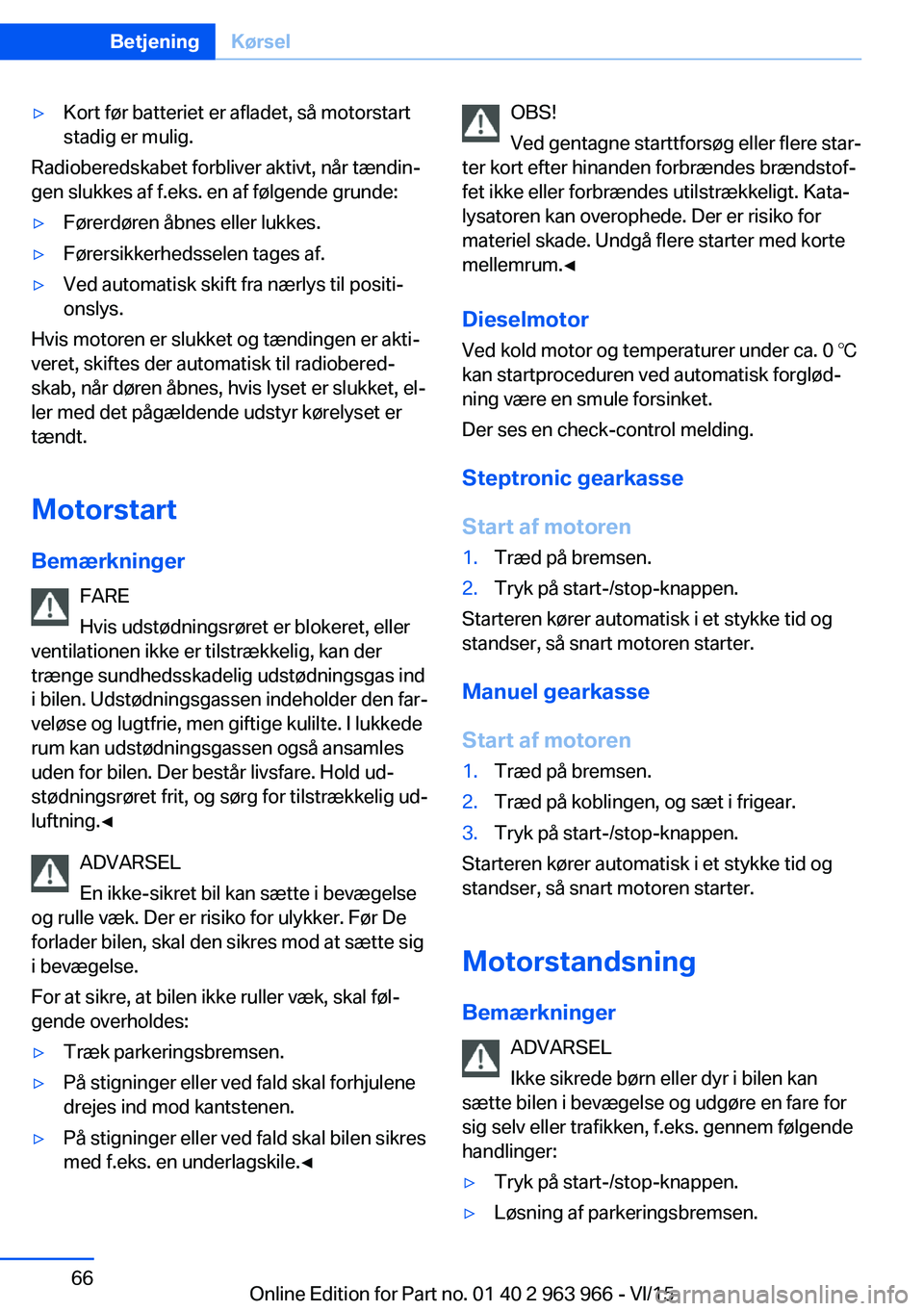 BMW 4 SERIES COUPE 2016  InstruktionsbØger (in Danish) ▷Kort før batteriet er afladet, så motorstart
stadig er mulig.
Radioberedskabet forbliver aktivt, når tændin‐
gen slukkes af f.eks. en af følgende grunde:
▷Førerdøren åbnes eller lukkes.