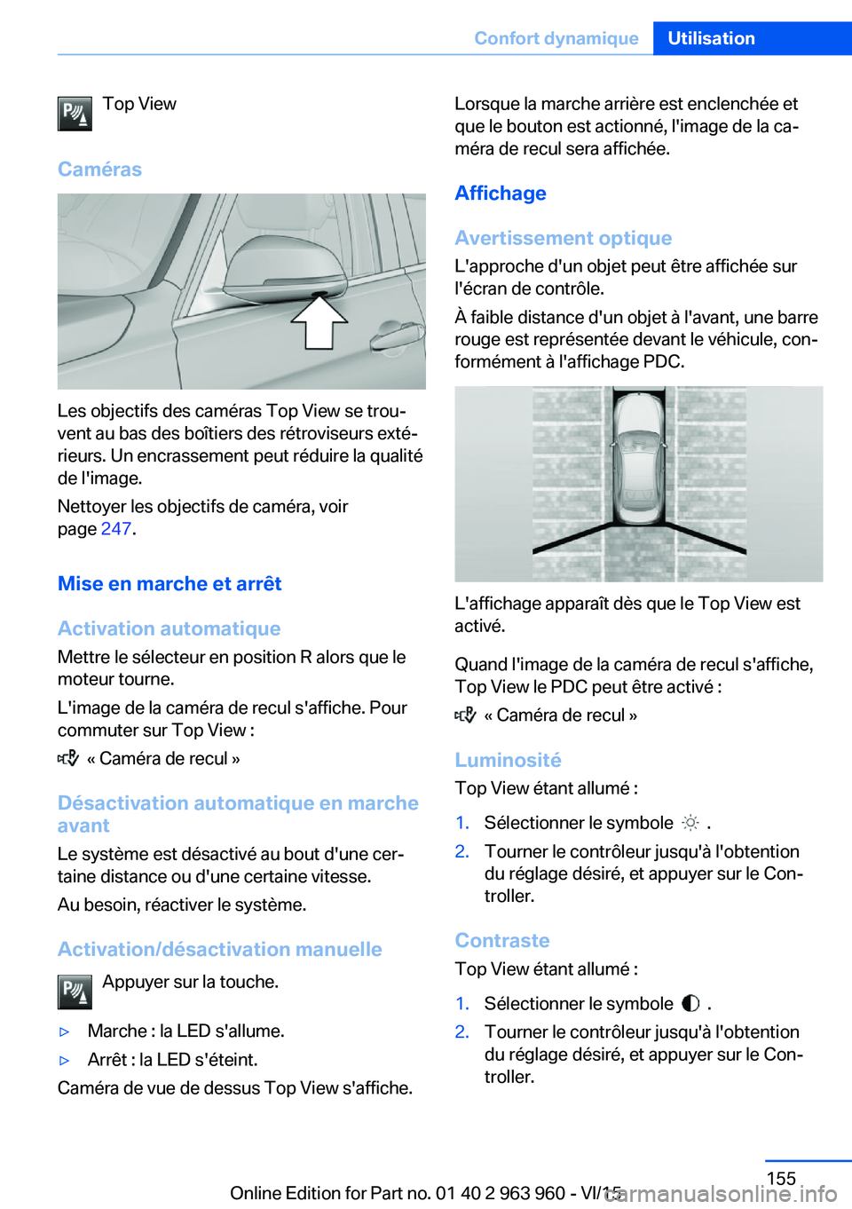 BMW 4 SERIES COUPE 2016 Notices Demploi (in French) Top View
Caméras
Les objectifs des caméras Top View se trou‐
vent au bas des boîtiers des rétroviseurs exté‐
rieurs. Un encrassement peut réduire la qualité
de l'image.
Nettoyer les obj BMW 4 SERIES COUPE 2016 Notices Demploi (in French) Top View
Caméras
Les objectifs des caméras Top View se trou‐
vent au bas des boîtiers des rétroviseurs exté‐
rieurs. Un encrassement peut réduire la qualité
de l'image.
Nettoyer les obj