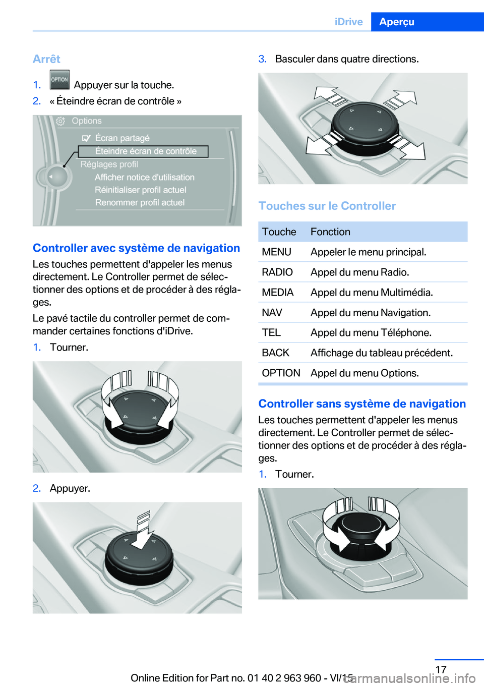 BMW 4 SERIES COUPE 2016  Notices Demploi (in French) Arrêt1.  Appuyer sur la touche.2.« Éteindre écran de contrôle »
Controller avec système de navigation
Les touches permettent d'appeler les menus
directement. Le Controller permet de sélec