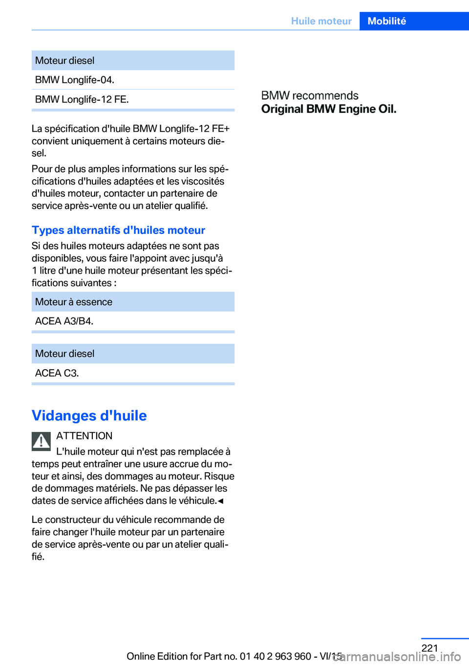 BMW 4 SERIES COUPE 2016 Notices Demploi (in French) Moteur dieselBMW Longlife-04.BMW Longlife-12 FE.
La spécification d'huile BMW Longlife-12 FE+
convient uniquement à certains moteurs die‐
sel.
Pour de plus amples informations sur les spé‐
BMW 4 SERIES COUPE 2016 Notices Demploi (in French) Moteur dieselBMW Longlife-04.BMW Longlife-12 FE.
La spécification d'huile BMW Longlife-12 FE+
convient uniquement à certains moteurs die‐
sel.
Pour de plus amples informations sur les spé‐