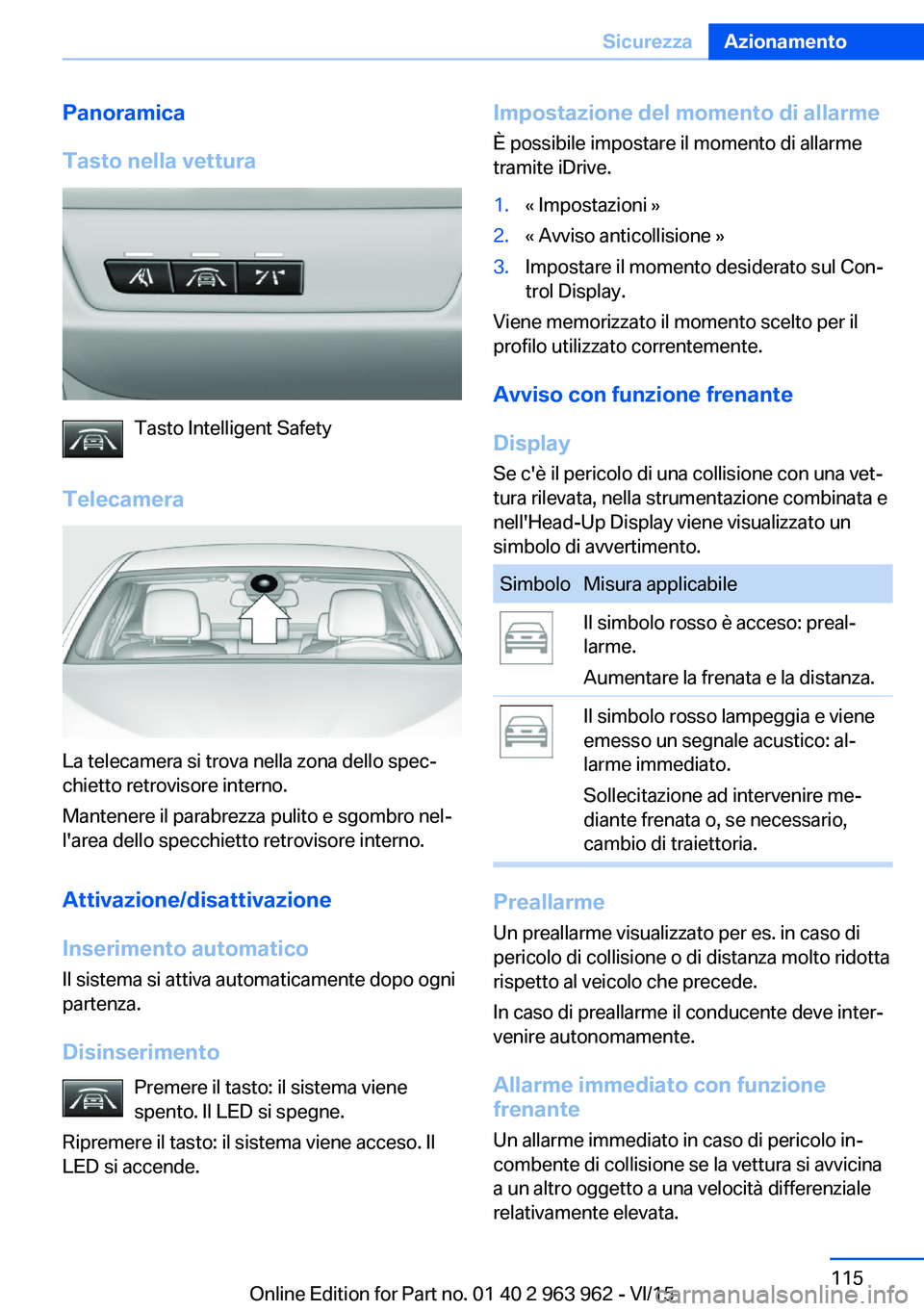 BMW 4 SERIES COUPE 2016 Libretti Di Uso E manutenzione (in Italian) Panoramica
Tasto nella vettura
Tasto Intelligent Safety
Telecamera
La telecamera si trova nella zona dello spec‐
chietto retrovisore interno.
Mantenere il parabrezza pulito e sgombro nel‐
l'ar BMW 4 SERIES COUPE 2016 Libretti Di Uso E manutenzione (in Italian) Panoramica
Tasto nella vettura
Tasto Intelligent Safety
Telecamera
La telecamera si trova nella zona dello spec‐
chietto retrovisore interno.
Mantenere il parabrezza pulito e sgombro nel‐
l'ar