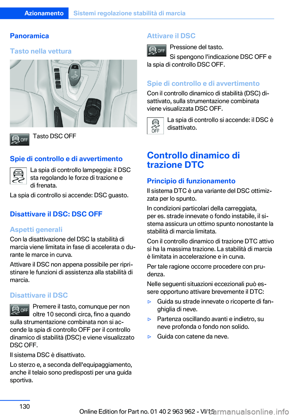 BMW 4 SERIES COUPE 2016 Libretti Di Uso E manutenzione (in Italian) Panoramica
Tasto nella vettura
Tasto DSC OFF
Spie di controllo e di avvertimento La spia di controllo lampeggia: il DSC
sta regolando le forze di trazione e
di frenata.
La spia di controllo si accende BMW 4 SERIES COUPE 2016 Libretti Di Uso E manutenzione (in Italian) Panoramica
Tasto nella vettura
Tasto DSC OFF
Spie di controllo e di avvertimento La spia di controllo lampeggia: il DSC
sta regolando le forze di trazione e
di frenata.
La spia di controllo si accende
