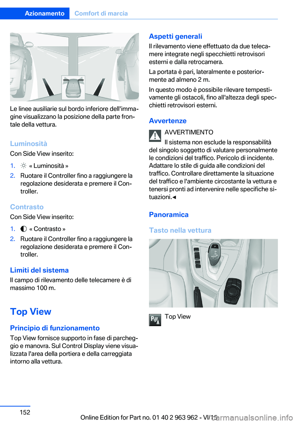 BMW 4 SERIES COUPE 2016 Libretti Di Uso E manutenzione (in Italian) Le linee ausiliarie sul bordo inferiore dell'imma‐
gine visualizzano la posizione della parte fron‐
tale della vettura.
Luminosità
Con Side View inserito:
1. « Luminosità »2.Ruotare il Co BMW 4 SERIES COUPE 2016 Libretti Di Uso E manutenzione (in Italian) Le linee ausiliarie sul bordo inferiore dell'imma‐
gine visualizzano la posizione della parte fron‐
tale della vettura.
Luminosità
Con Side View inserito:
1. « Luminosità »2.Ruotare il Co