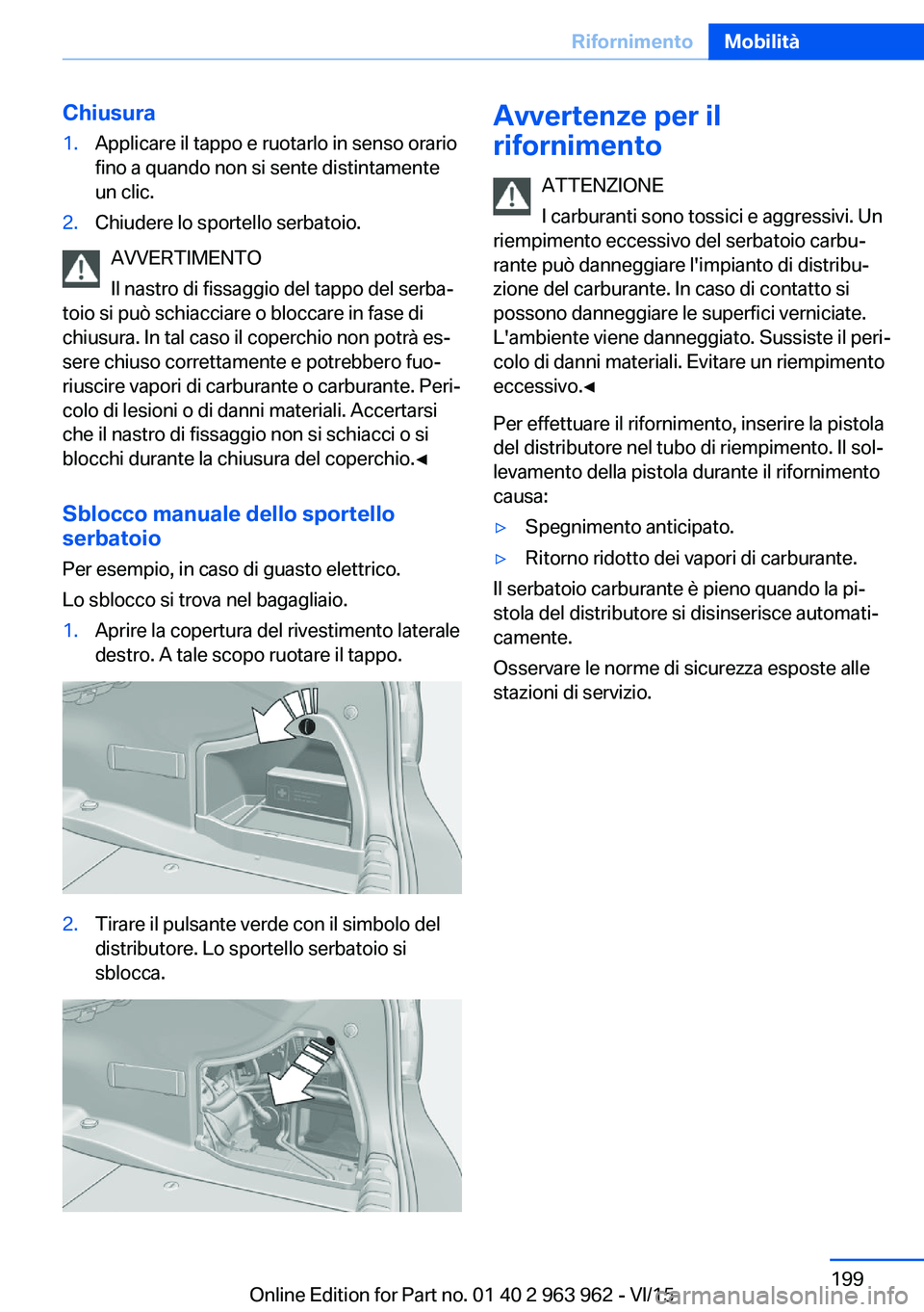 BMW 4 SERIES COUPE 2016 Libretti Di Uso E manutenzione (in Italian) Chiusura1.Applicare il tappo e ruotarlo in senso orario
fino a quando non si sente distintamente
un clic.2.Chiudere lo sportello serbatoio.
AVVERTIMENTO
Il nastro di fissaggio del tappo del serba‐
t BMW 4 SERIES COUPE 2016 Libretti Di Uso E manutenzione (in Italian) Chiusura1.Applicare il tappo e ruotarlo in senso orario
fino a quando non si sente distintamente
un clic.2.Chiudere lo sportello serbatoio.
AVVERTIMENTO
Il nastro di fissaggio del tappo del serba‐
t