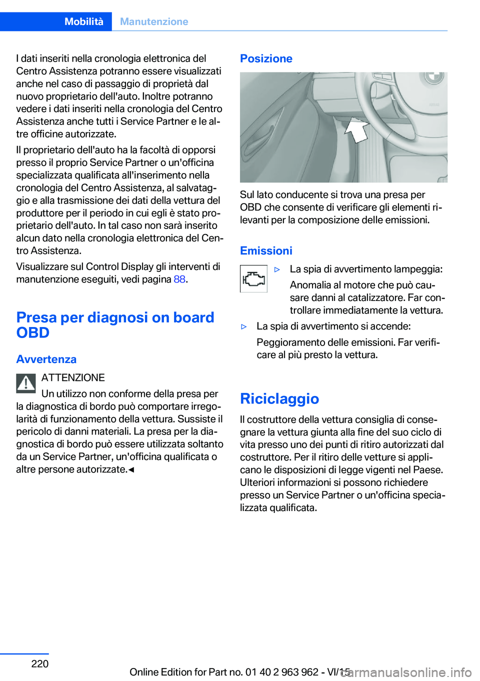BMW 4 SERIES COUPE 2016 Libretti Di Uso E manutenzione (in Italian) I dati inseriti nella cronologia elettronica del
Centro Assistenza potranno essere visualizzati
anche nel caso di passaggio di proprietà dal
nuovo proprietario dell'auto. Inoltre potranno
vedere BMW 4 SERIES COUPE 2016 Libretti Di Uso E manutenzione (in Italian) I dati inseriti nella cronologia elettronica del
Centro Assistenza potranno essere visualizzati
anche nel caso di passaggio di proprietà dal
nuovo proprietario dell'auto. Inoltre potranno
vedere