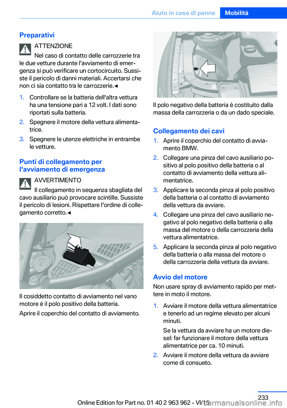 BMW 4 SERIES COUPE 2016 Libretti Di Uso E manutenzione (in Italian) PreparativiATTENZIONE
Nel caso di contatto delle carrozzerie tra
le due vetture durante l'avviamento di emer‐
genza si può verificare un cortocircuito. Sussi‐
ste il pericolo di danni materia BMW 4 SERIES COUPE 2016 Libretti Di Uso E manutenzione (in Italian) PreparativiATTENZIONE
Nel caso di contatto delle carrozzerie tra
le due vetture durante l'avviamento di emer‐
genza si può verificare un cortocircuito. Sussi‐
ste il pericolo di danni materia