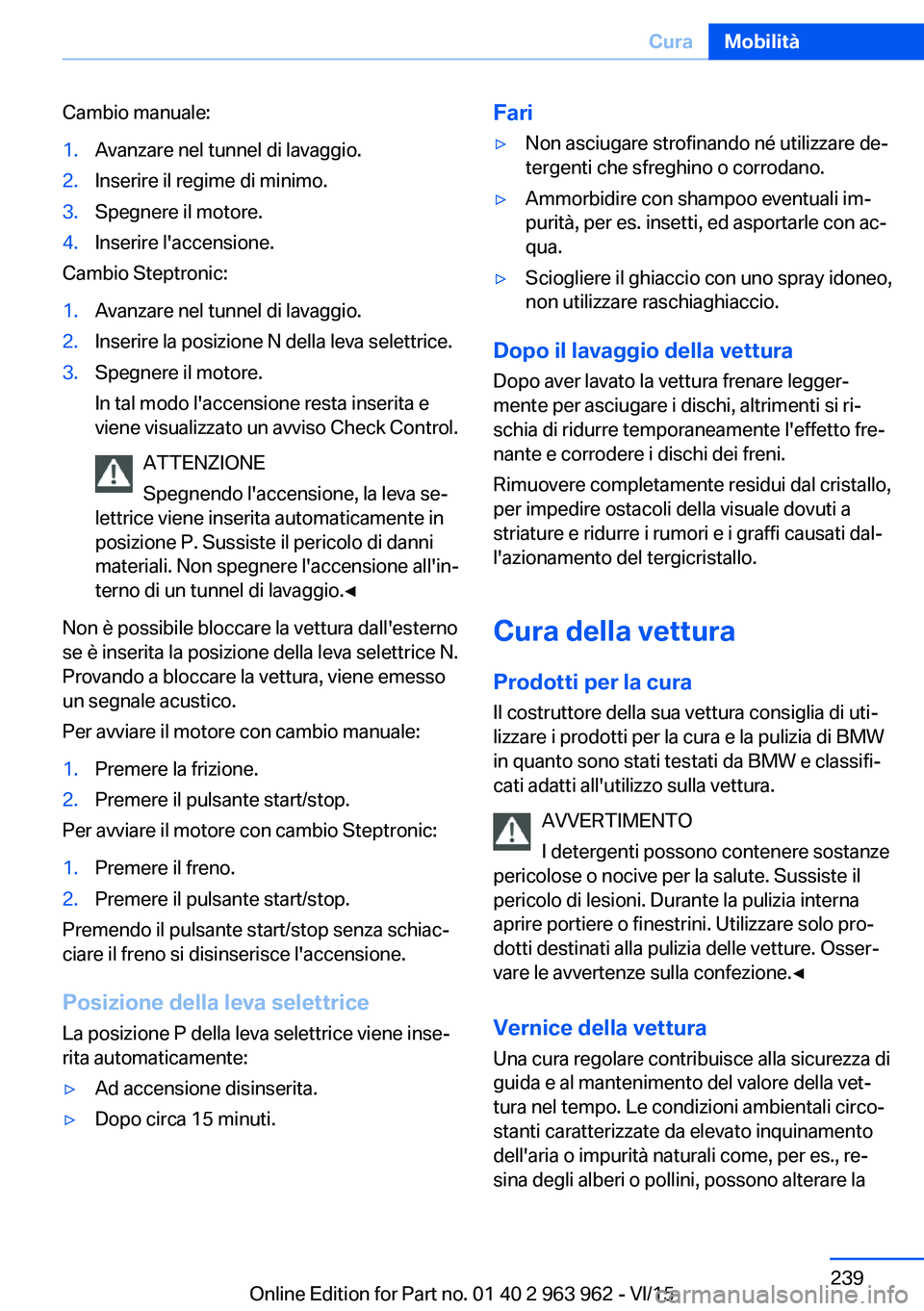 BMW 4 SERIES COUPE 2016 Libretti Di Uso E manutenzione (in Italian) Cambio manuale:1.Avanzare nel tunnel di lavaggio.2.Inserire il regime di minimo.3.Spegnere il motore.4.Inserire l'accensione.
Cambio Steptronic:
1.Avanzare nel tunnel di lavaggio.2.Inserire la pos BMW 4 SERIES COUPE 2016 Libretti Di Uso E manutenzione (in Italian) Cambio manuale:1.Avanzare nel tunnel di lavaggio.2.Inserire il regime di minimo.3.Spegnere il motore.4.Inserire l'accensione.
Cambio Steptronic:
1.Avanzare nel tunnel di lavaggio.2.Inserire la pos