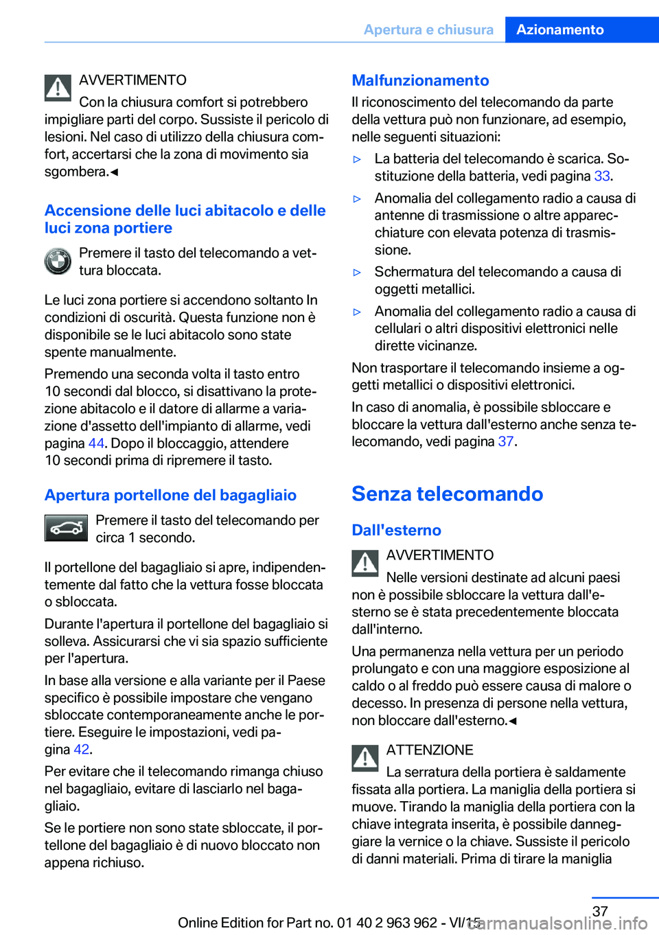 BMW 4 SERIES COUPE 2016 Libretti Di Uso E manutenzione (in Italian) AVVERTIMENTO
Con la chiusura comfort si potrebbero
impigliare parti del corpo. Sussiste il pericolo di
lesioni. Nel caso di utilizzo della chiusura com‐
fort, accertarsi che la zona di movimento sia BMW 4 SERIES COUPE 2016 Libretti Di Uso E manutenzione (in Italian) AVVERTIMENTO
Con la chiusura comfort si potrebbero
impigliare parti del corpo. Sussiste il pericolo di
lesioni. Nel caso di utilizzo della chiusura com‐
fort, accertarsi che la zona di movimento sia