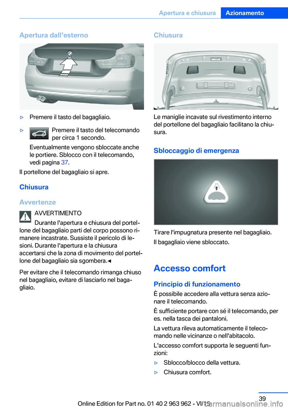 BMW 4 SERIES COUPE 2016 Libretti Di Uso E manutenzione (in Italian) Apertura dall'esterno▷Premere il tasto del bagagliaio.▷Premere il tasto del telecomando
per circa 1 secondo.
Eventualmente vengono sbloccate anche
le portiere. Sblocco con il telecomando,
vedi BMW 4 SERIES COUPE 2016 Libretti Di Uso E manutenzione (in Italian) Apertura dall'esterno▷Premere il tasto del bagagliaio.▷Premere il tasto del telecomando
per circa 1 secondo.
Eventualmente vengono sbloccate anche
le portiere. Sblocco con il telecomando,
vedi