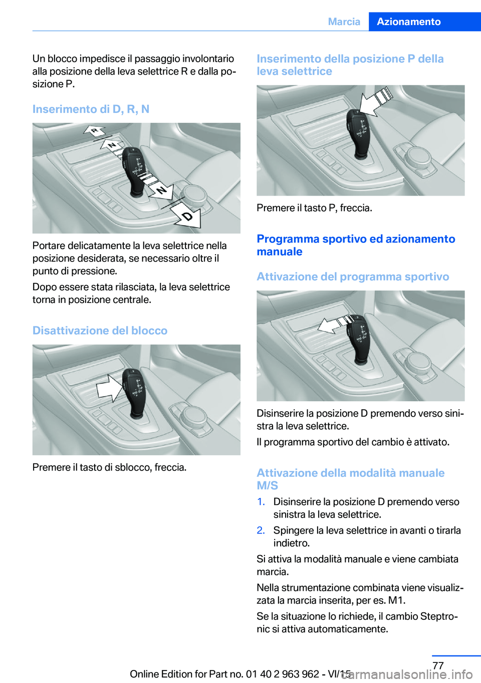 BMW 4 SERIES COUPE 2016 Libretti Di Uso E manutenzione (in Italian) Un blocco impedisce il passaggio involontario
alla posizione della leva selettrice R e dalla po‐
sizione P.
Inserimento di D, R, N
Portare delicatamente la leva selettrice nella
posizione desiderata BMW 4 SERIES COUPE 2016 Libretti Di Uso E manutenzione (in Italian) Un blocco impedisce il passaggio involontario
alla posizione della leva selettrice R e dalla po‐
sizione P.
Inserimento di D, R, N
Portare delicatamente la leva selettrice nella
posizione desiderata
