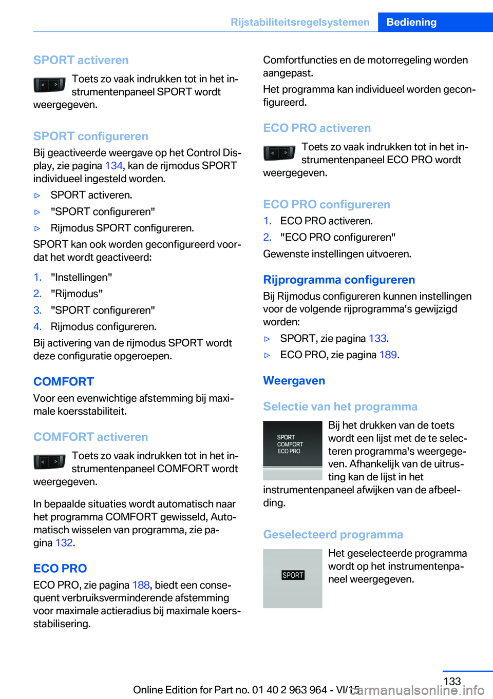 BMW 4 SERIES COUPE 2016  Instructieboekjes (in Dutch) SPORT activerenToets zo vaak indrukken tot in het in‐strumentenpaneel SPORT wordt
weergegeven.
SPORT configureren Bij geactiveerde weergave op het Control Dis‐
play, zie pagina  134, kan de rijmod