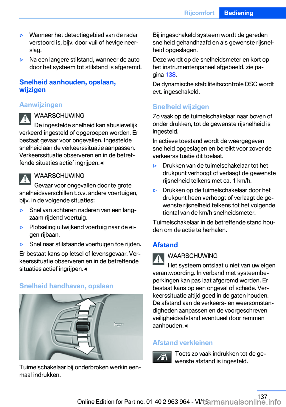 BMW 4 SERIES COUPE 2016  Instructieboekjes (in Dutch) ▷Wanneer het detectiegebied van de radar
verstoord is, bijv. door vuil of hevige neer‐
slag.▷Na een langere stilstand, wanneer de auto
door het systeem tot stilstand is afgeremd.
Snelheid aanhou