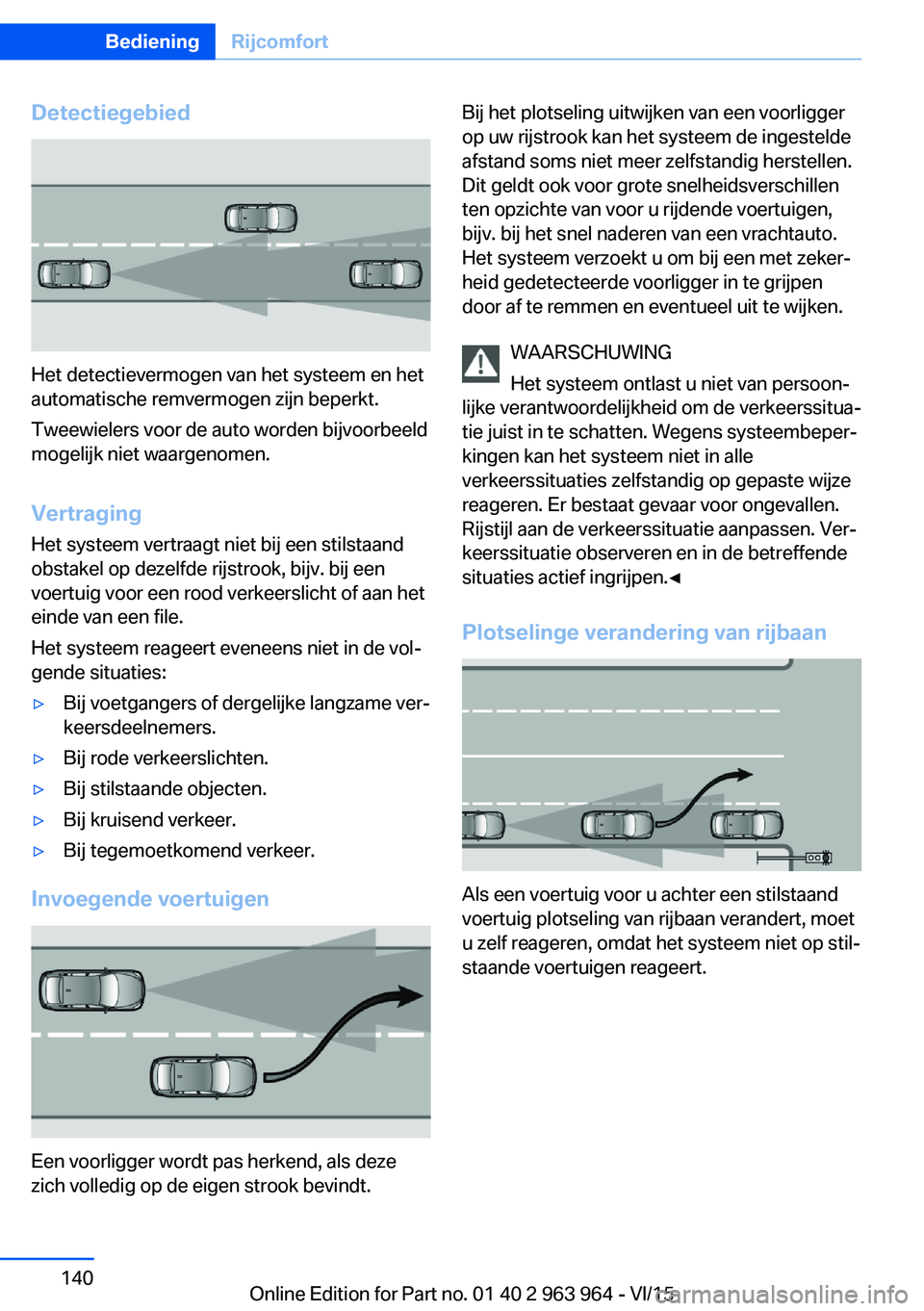 BMW 4 SERIES COUPE 2016  Instructieboekjes (in Dutch) Detectiegebied
Het detectievermogen van het systeem en het
automatische remvermogen zijn beperkt.
Tweewielers voor de auto worden bijvoorbeeld
mogelijk niet waargenomen.
Vertraging
Het systeem vertraa