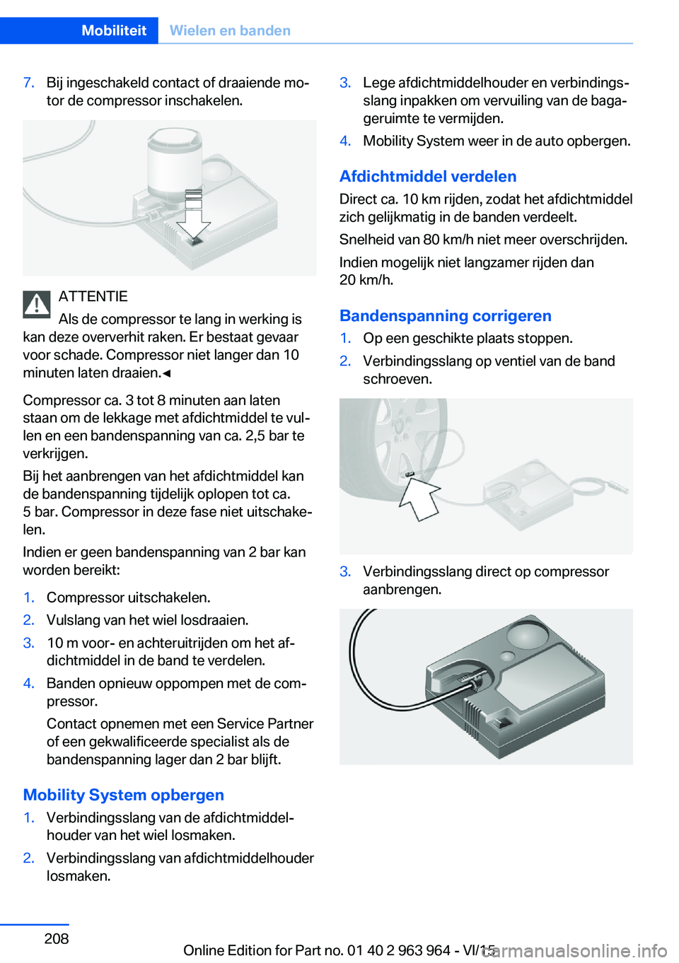 BMW 4 SERIES COUPE 2016  Instructieboekjes (in Dutch) 7.Bij ingeschakeld contact of draaiende mo‐
tor de compressor inschakelen.
ATTENTIE
Als de compressor te lang in werking is
kan deze oververhit raken. Er bestaat gevaar
voor schade. Compressor niet 