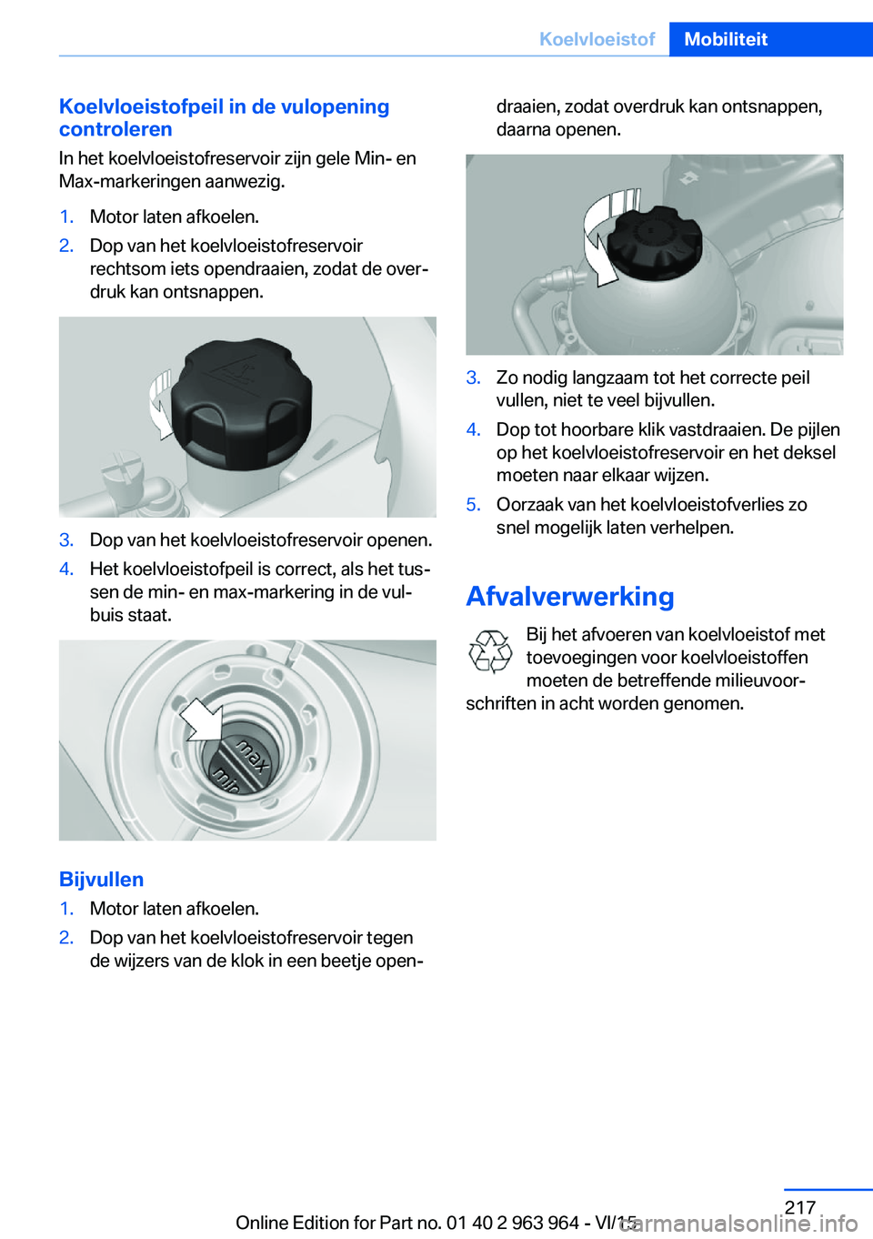 BMW 4 SERIES COUPE 2016  Instructieboekjes (in Dutch) Koelvloeistofpeil in de vulopening
controleren
In het koelvloeistofreservoir zijn gele Min- en
Max-markeringen aanwezig.1.Motor laten afkoelen.2.Dop van het koelvloeistofreservoir
rechtsom iets opendr