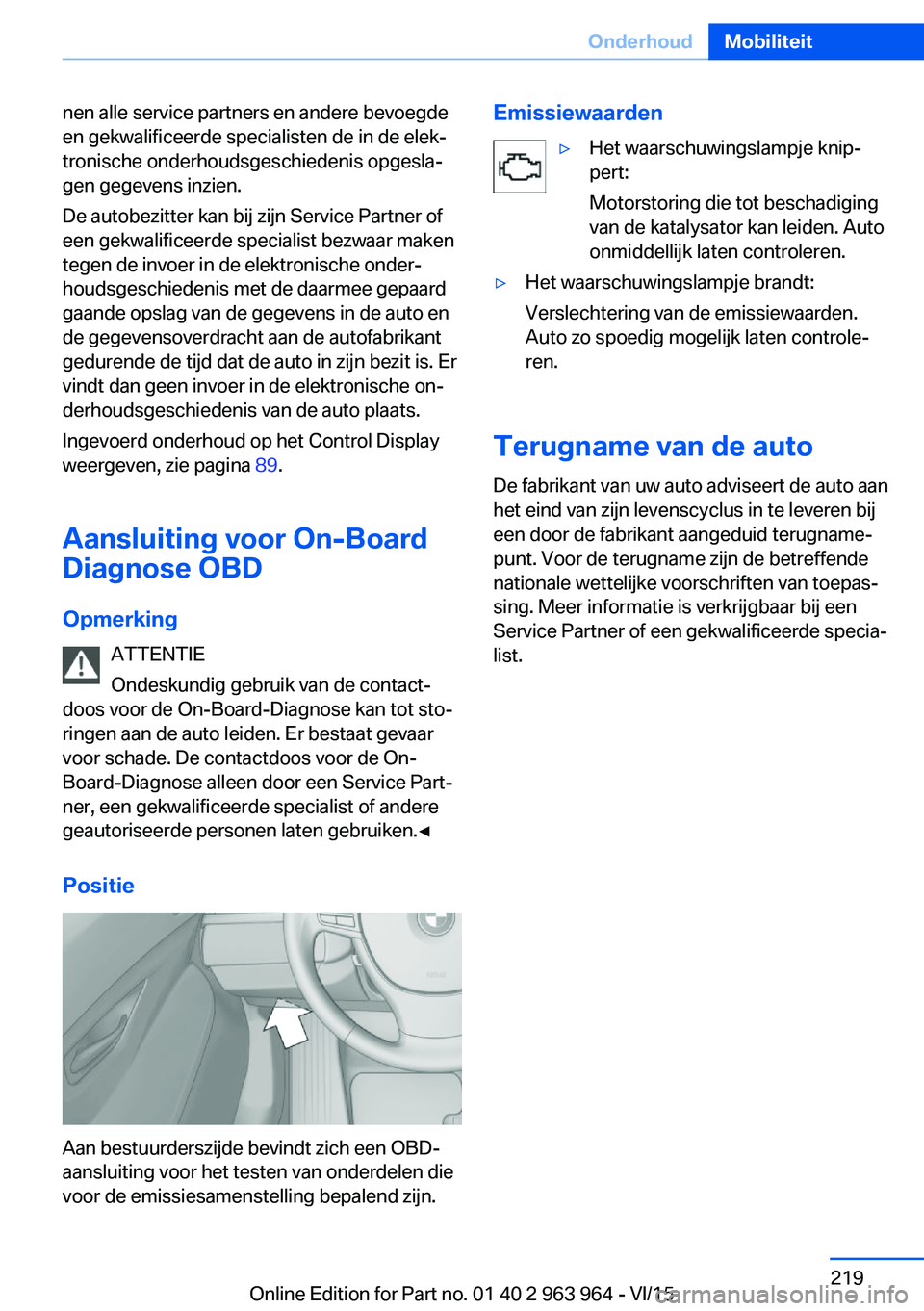 BMW 4 SERIES COUPE 2016  Instructieboekjes (in Dutch) nen alle service partners en andere bevoegde
en gekwalificeerde specialisten de in de elek‐
tronische onderhoudsgeschiedenis opgesla‐
gen gegevens inzien.
De autobezitter kan bij zijn Service Part