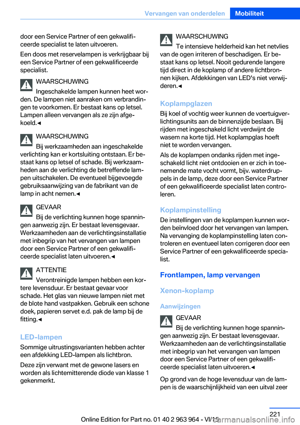 BMW 4 SERIES COUPE 2016  Instructieboekjes (in Dutch) door een Service Partner of een gekwalifi‐
ceerde specialist te laten uitvoeren.
Een doos met reservelampen is verkrijgbaar bij
een Service Partner of een gekwalificeerde
specialist.
WAARSCHUWING
In