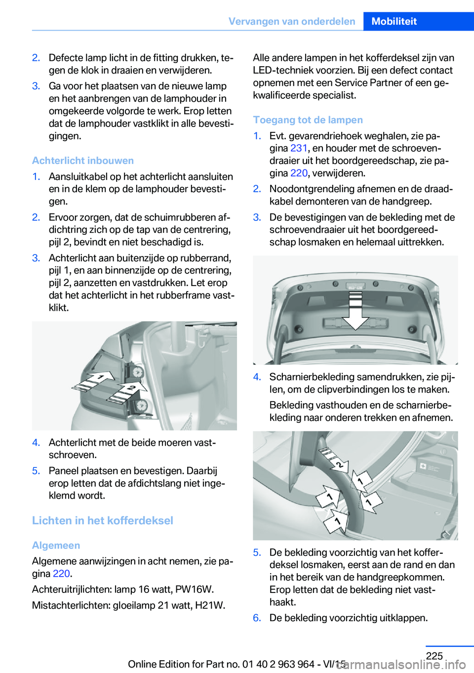 BMW 4 SERIES COUPE 2016  Instructieboekjes (in Dutch) 2.Defecte lamp licht in de fitting drukken, te‐
gen de klok in draaien en verwijderen.3.Ga voor het plaatsen van de nieuwe lamp
en het aanbrengen van de lamphouder in
omgekeerde volgorde te werk. Er