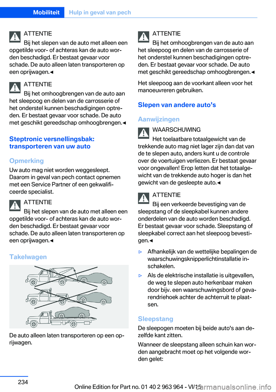 BMW 4 SERIES COUPE 2016  Instructieboekjes (in Dutch) ATTENTIE
Bij het slepen van de auto met alleen een
opgetilde voor- of achteras kan de auto wor‐
den beschadigd. Er bestaat gevaar voor
schade. De auto alleen laten transporteren op
een oprijwagen.