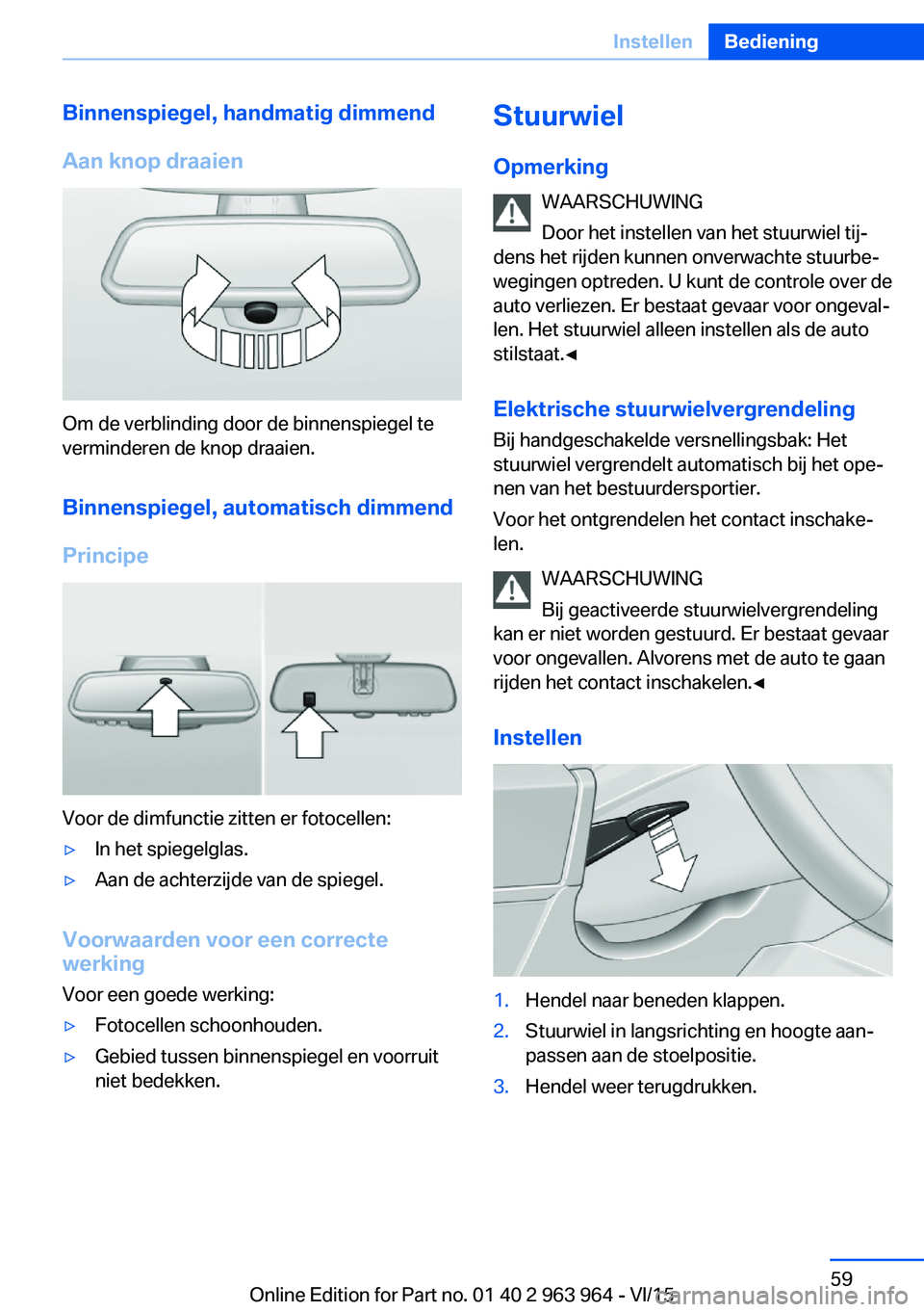 BMW 4 SERIES COUPE 2016  Instructieboekjes (in Dutch) Binnenspiegel, handmatig dimmend
Aan knop draaien
Om de verblinding door de binnenspiegel te
verminderen de knop draaien.
Binnenspiegel, automatisch dimmend
Principe
Voor de dimfunctie zitten er fotoc