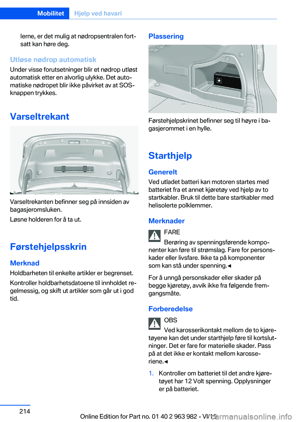 BMW 4 SERIES COUPE 2016 InstruksjonsbØker (in Norwegian) lerne, er det mulig at nødropsentralen fort‐
satt kan høre deg.
Utløse nødrop automatisk
Under visse forutsetninger blir et nødrop utløst
automatisk etter en alvorlig ulykke. Det auto‐
matis BMW 4 SERIES COUPE 2016 InstruksjonsbØker (in Norwegian) lerne, er det mulig at nødropsentralen fort‐
satt kan høre deg.
Utløse nødrop automatisk
Under visse forutsetninger blir et nødrop utløst
automatisk etter en alvorlig ulykke. Det auto‐
matis