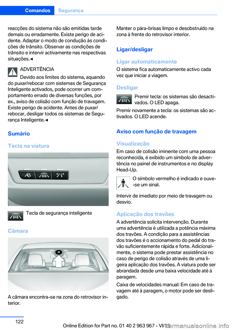BMW 4 SERIES COUPE 2016  Manual do condutor (in Portuguese) reacções do sistema não são emitidas tarde
demais ou erradamente. Existe perigo de aci‐
dente. Adaptar o modo de condução às condi‐
ções de trânsito. Observar as condições de
trânsito