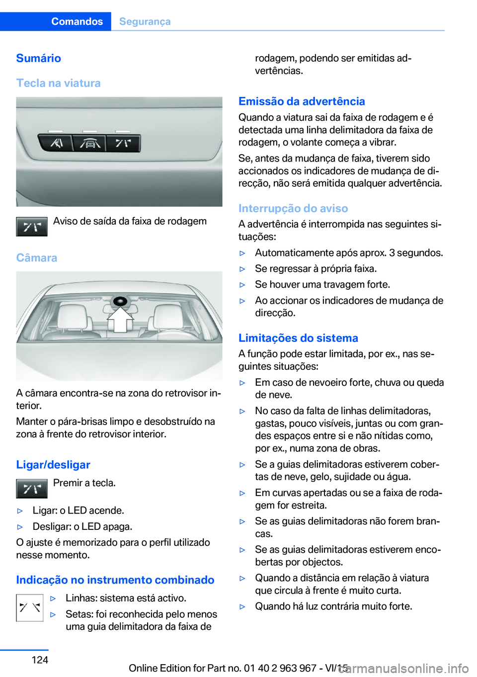 BMW 4 SERIES COUPE 2016 Manual do condutor (in Portuguese) Sumário
Tecla na viatura
Aviso de saída da faixa de rodagem
Câmara
A câmara encontra-se na zona do retrovisor in‐
terior.
Manter o pára-brisas limpo e desobstruído na
zona à frente do retrovi BMW 4 SERIES COUPE 2016 Manual do condutor (in Portuguese) Sumário
Tecla na viatura
Aviso de saída da faixa de rodagem
Câmara
A câmara encontra-se na zona do retrovisor in‐
terior.
Manter o pára-brisas limpo e desobstruído na
zona à frente do retrovi