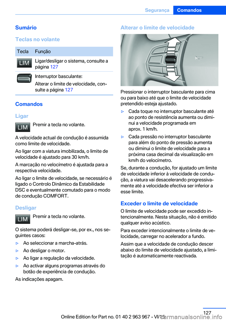 BMW 4 SERIES COUPE 2016 Manual do condutor (in Portuguese) Sumário
Teclas no volanteTeclaFunçãoLigar/desligar o sistema, consulte a
página 127Interruptor basculante:
Alterar o limite de velocidade, con‐
sulte a página 127
Comandos
Ligar Premir a tecl BMW 4 SERIES COUPE 2016 Manual do condutor (in Portuguese) Sumário
Teclas no volanteTeclaFunçãoLigar/desligar o sistema, consulte a
página 127Interruptor basculante:
Alterar o limite de velocidade, con‐
sulte a página 127
Comandos
Ligar Premir a tecl