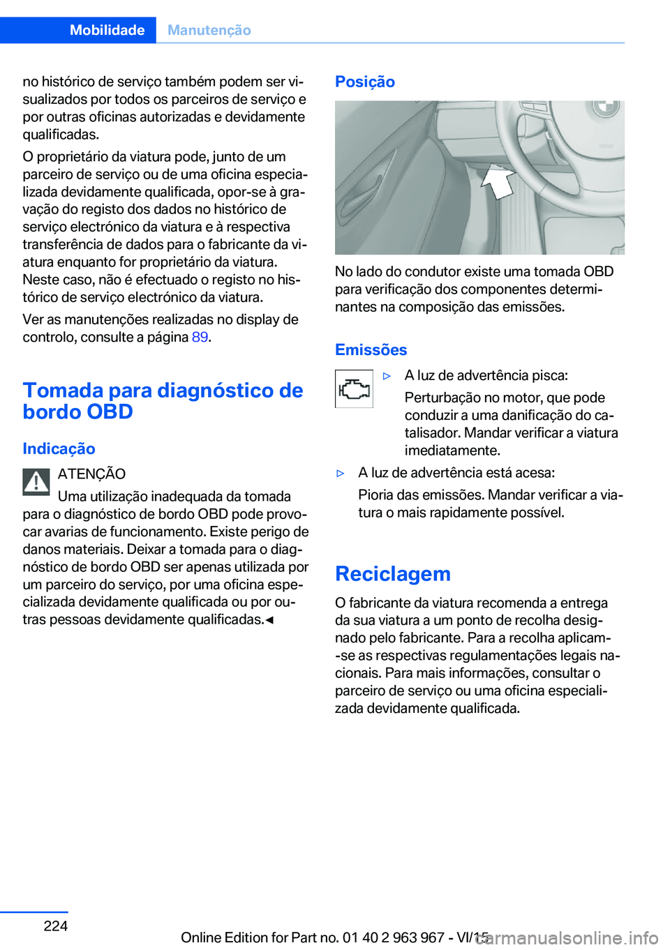 BMW 4 SERIES COUPE 2016 Manual do condutor (in Portuguese) no histórico de serviço também podem ser vi‐
sualizados por todos os parceiros de serviço e
por outras oficinas autorizadas e devidamente
qualificadas.
O proprietário da viatura pode, junto de BMW 4 SERIES COUPE 2016 Manual do condutor (in Portuguese) no histórico de serviço também podem ser vi‐
sualizados por todos os parceiros de serviço e
por outras oficinas autorizadas e devidamente
qualificadas.
O proprietário da viatura pode, junto de