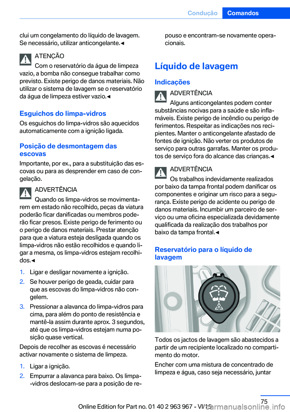 BMW 4 SERIES COUPE 2016 Manual do condutor (in Portuguese) clui um congelamento do líquido de lavagem.
Se necessário, utilizar anticongelante.◀
ATENÇÃO
Com o reservatório da água de limpeza
vazio, a bomba não consegue trabalhar como
previsto. Existe BMW 4 SERIES COUPE 2016 Manual do condutor (in Portuguese) clui um congelamento do líquido de lavagem.
Se necessário, utilizar anticongelante.◀
ATENÇÃO
Com o reservatório da água de limpeza
vazio, a bomba não consegue trabalhar como
previsto. Existe