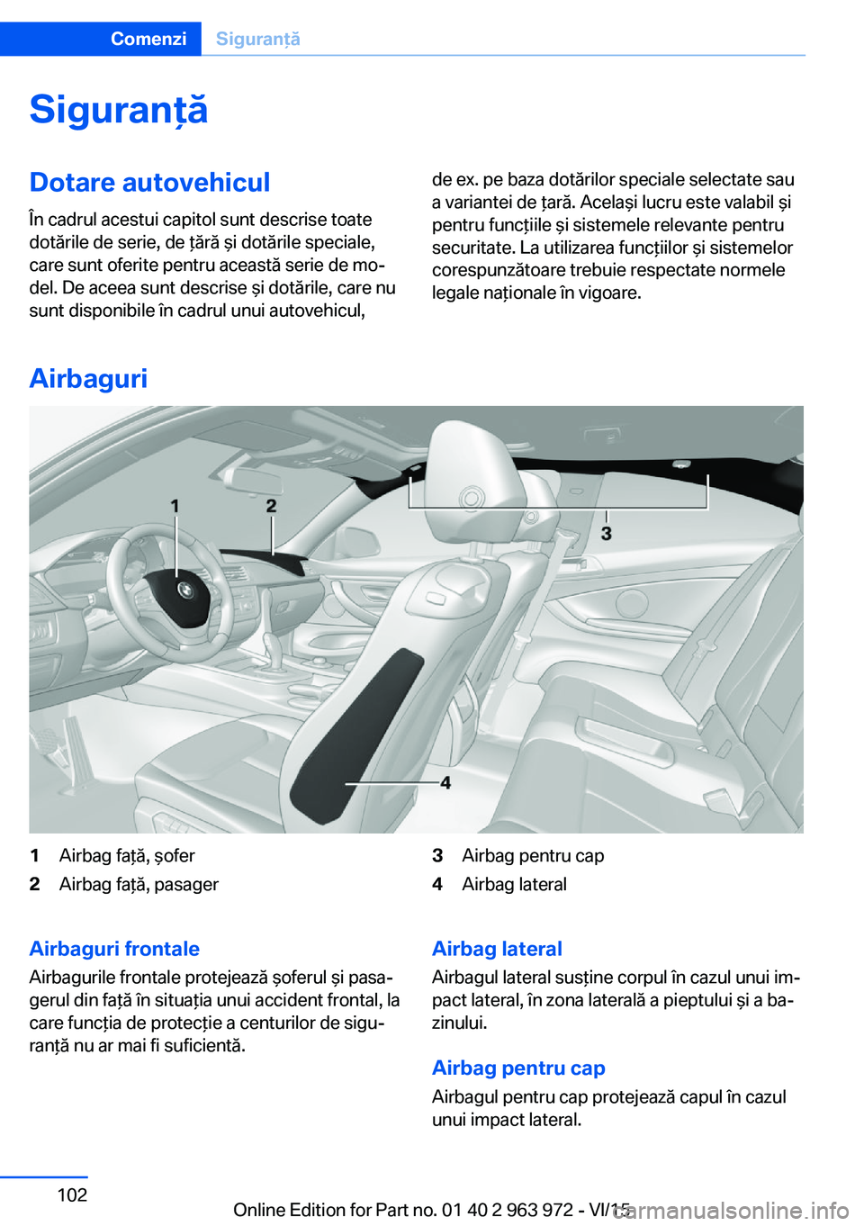 BMW 4 SERIES COUPE 2016  Ghiduri De Utilizare (in Romanian) SiguranţăDotare autovehicul
În cadrul acestui capitol sunt descrise toate
dotările de serie, de ţără şi dotările speciale,
care sunt oferite pentru această serie de mo‐
del. De aceea sunt 