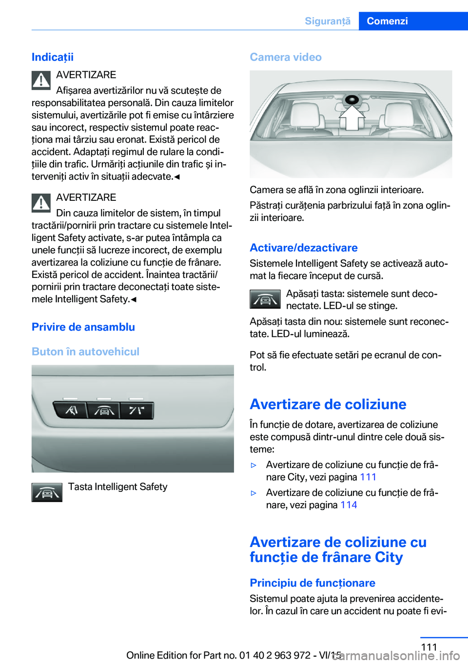 BMW 4 SERIES COUPE 2016  Ghiduri De Utilizare (in Romanian) IndicaţiiAVERTIZARE
Afişarea avertizărilor nu vă scuteşte de
responsabilitatea personală. Din cauza limitelor
sistemului, avertizările pot fi emise cu întârziere
sau incorect, respectiv siste