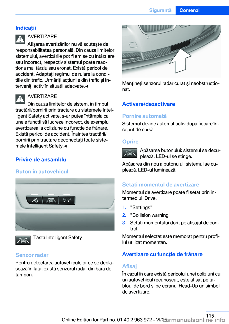 BMW 4 SERIES COUPE 2016 Ghiduri De Utilizare (in Romanian) IndicaţiiAVERTIZARE
Afişarea avertizărilor nu vă scuteşte de
responsabilitatea personală. Din cauza limitelor
sistemului, avertizările pot fi emise cu întârziere
sau incorect, respectiv siste BMW 4 SERIES COUPE 2016 Ghiduri De Utilizare (in Romanian) IndicaţiiAVERTIZARE
Afişarea avertizărilor nu vă scuteşte de
responsabilitatea personală. Din cauza limitelor
sistemului, avertizările pot fi emise cu întârziere
sau incorect, respectiv siste