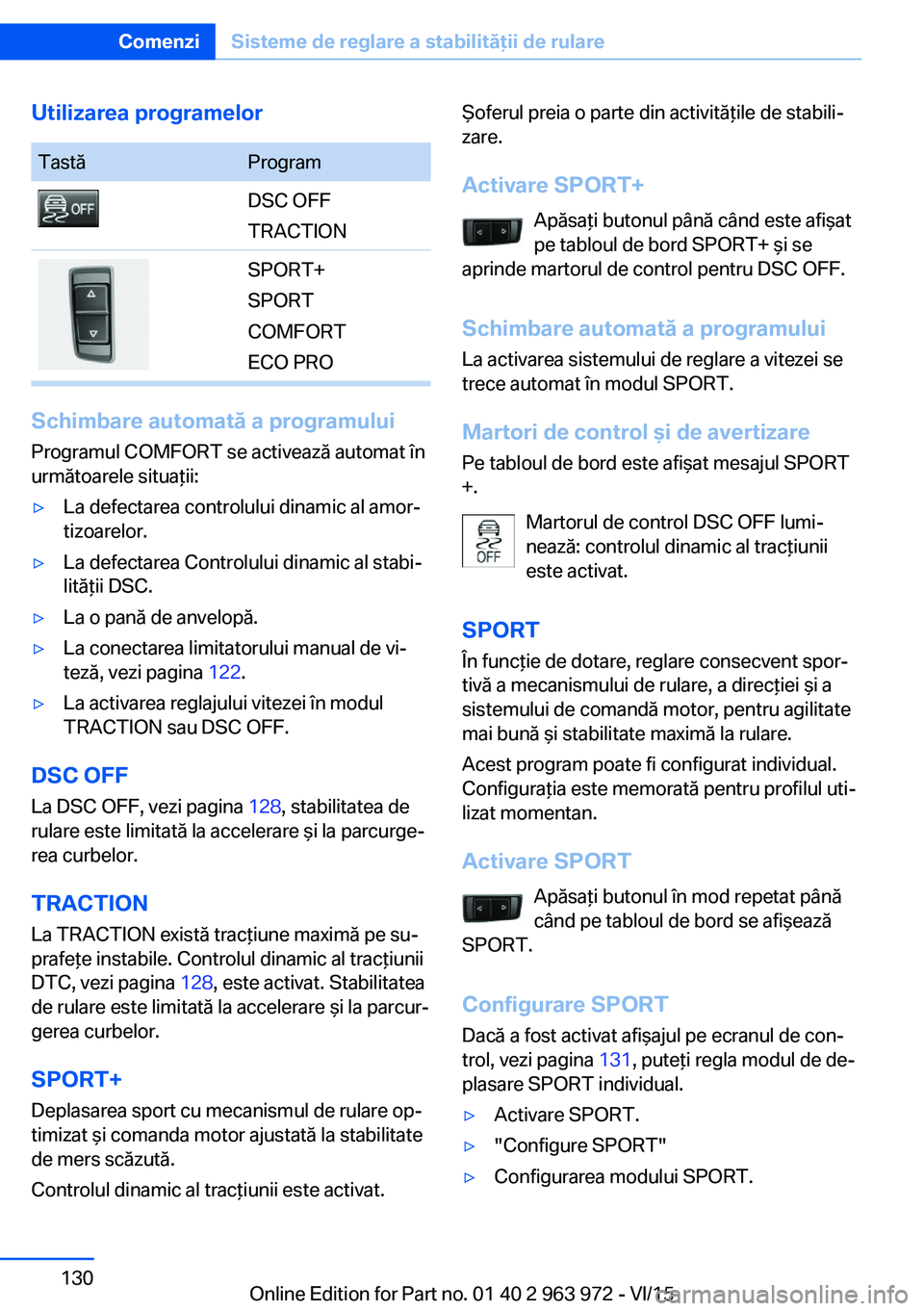 BMW 4 SERIES COUPE 2016  Ghiduri De Utilizare (in Romanian) Utilizarea programelorTastăProgramDSC OFF
TRACTIONSPORT+
SPORT
COMFORT
ECO PRO
Schimbare automată a programului Programul COMFORT se activează automat în
următoarele situaţii:
▷La defectarea c