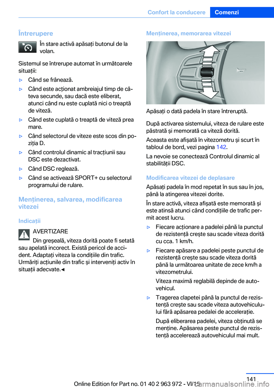 BMW 4 SERIES COUPE 2016  Ghiduri De Utilizare (in Romanian) ÎntrerupereÎn stare activă apăsaţi butonul de la
volan.
Sistemul se întrerupe automat în următoarele
situaţii:▷Când se frânează.▷Când este acţionat ambreiajul timp de câ‐
teva sec
