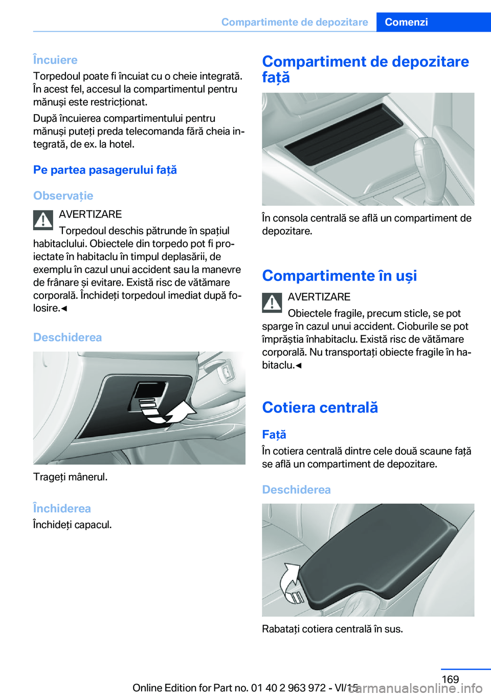 BMW 4 SERIES COUPE 2016  Ghiduri De Utilizare (in Romanian) Încuiere
Torpedoul poate fi încuiat cu o cheie integrată.
În acest fel, accesul la compartimentul pentru
mănuşi este restricţionat.
După încuierea compartimentului pentru
mănuşi puteţi pre
