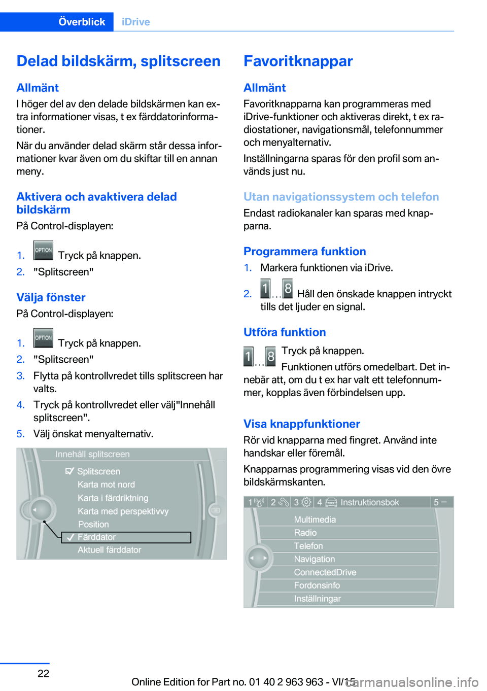 BMW 4 SERIES COUPE 2016  InstruktionsbÖcker (in Swedish) Delad bildskärm, splitscreen
Allmänt
I höger del av den delade bildskärmen kan ex‐
tra informationer visas, t ex färddatorinforma‐
tioner.
När du använder delad skärm står dessa infor‐
