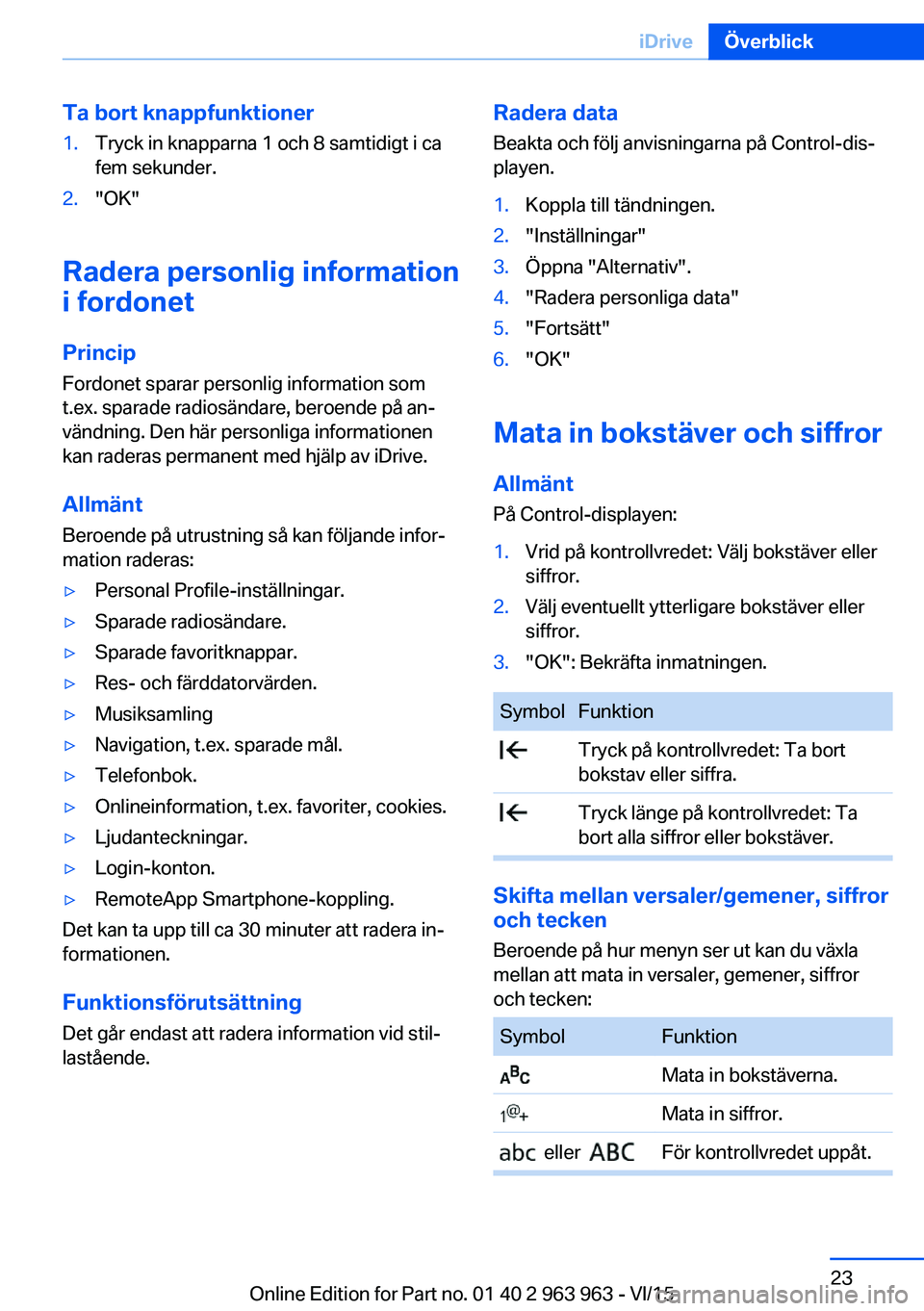 BMW 4 SERIES COUPE 2016  InstruktionsbÖcker (in Swedish) Ta bort knappfunktioner1.Tryck in knapparna 1 och 8 samtidigt i ca
fem sekunder.2."OK"
Radera personlig information
i fordonet
Princip
Fordonet sparar personlig information som
t.ex. sparade r