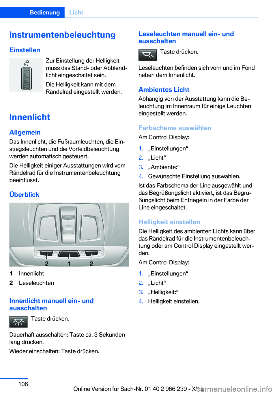 BMW 4 SERIES GRAN COUPE 2016 Betriebsanleitungen (in German) InstrumentenbeleuchtungEinstellen Zur Einstellung der Helligkeit
muss das Stand- oder Abblend‐
licht eingeschaltet sein.
Die Helligkeit kann mit dem
Rändelrad eingestellt werden.
Innenlicht
Allgeme BMW 4 SERIES GRAN COUPE 2016 Betriebsanleitungen (in German) InstrumentenbeleuchtungEinstellen Zur Einstellung der Helligkeit
muss das Stand- oder Abblend‐
licht eingeschaltet sein.
Die Helligkeit kann mit dem
Rändelrad eingestellt werden.
Innenlicht
Allgeme