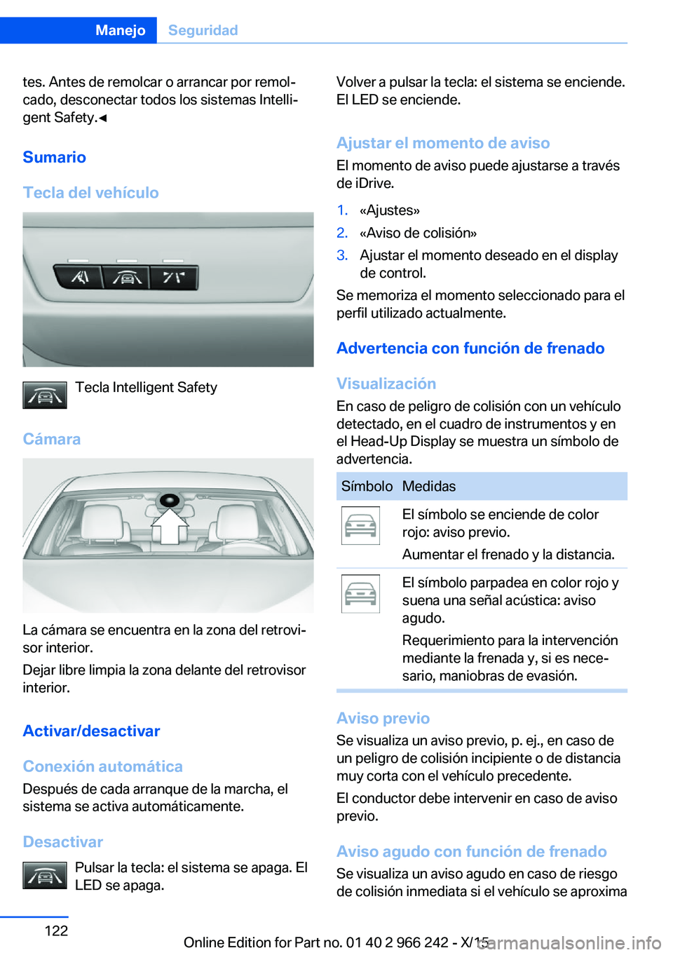BMW 4 SERIES GRAN COUPE 2016  Manuales de Empleo (in Spanish) tes. Antes de remolcar o arrancar por remol‐
cado, desconectar todos los sistemas Intelli‐
gent Safety.◀
Sumario
Tecla del vehículo
Tecla Intelligent Safety
Cámara
La cámara se encuentra en l