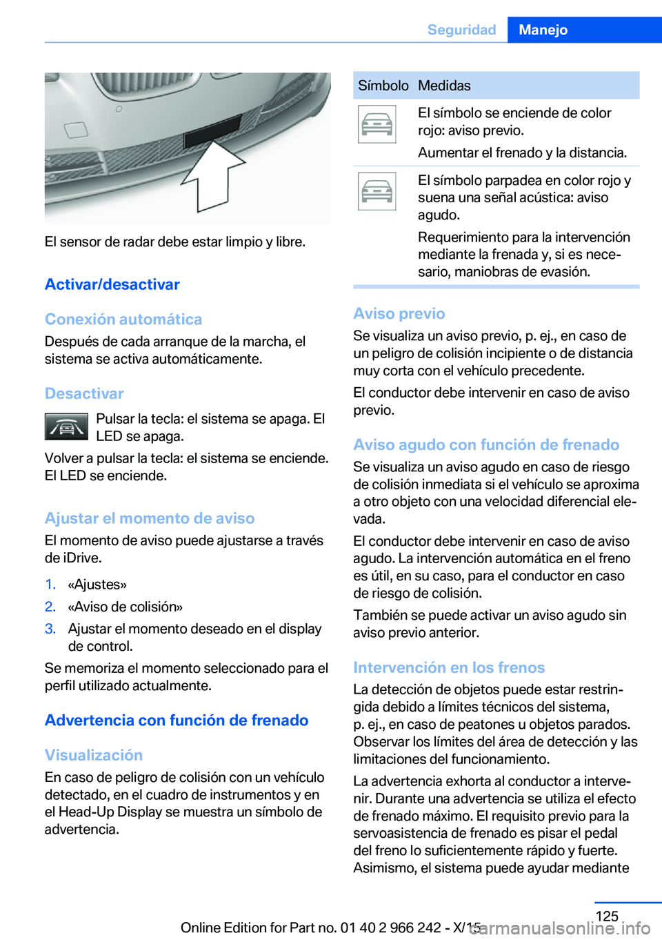 BMW 4 SERIES GRAN COUPE 2016  Manuales de Empleo (in Spanish) El sensor de radar debe estar limpio y libre.
Activar/desactivar
Conexión automática Después de cada arranque de la marcha, el
sistema se activa automáticamente.
Desactivar Pulsar la tecla: el sis