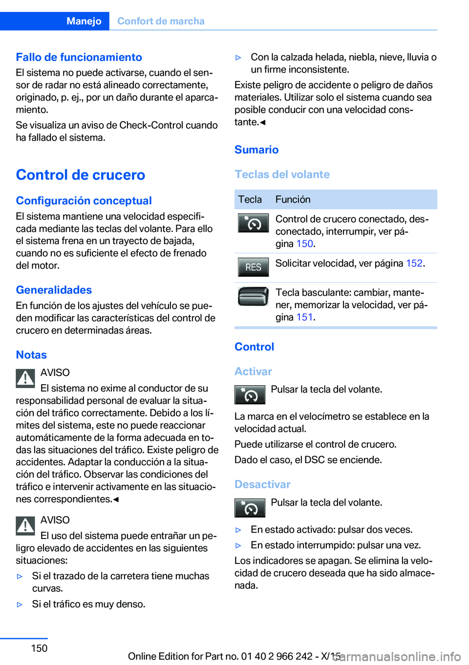 BMW 4 SERIES GRAN COUPE 2016  Manuales de Empleo (in Spanish) Fallo de funcionamiento
El sistema no puede activarse, cuando el sen‐
sor de radar no está alineado correctamente,
originado, p. ej., por un daño durante el aparca‐
miento.
Se visualiza un aviso